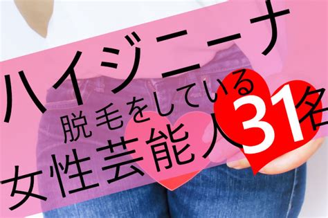 芸能人陰毛|【2022年最新】ハイジニーナ脱毛をしている女性芸。